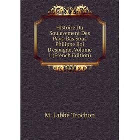 

Книга Histoire Du Soulevement Des Pays-Bas Sous Philippe Roi D'espagne, Volume 1 (French Edition)