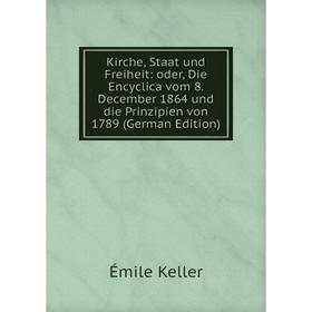 

Книга Kirche, Staat und Freiheit: oder, Die Encyclica vom 8. December 1864 und die Prinzipien von 1789