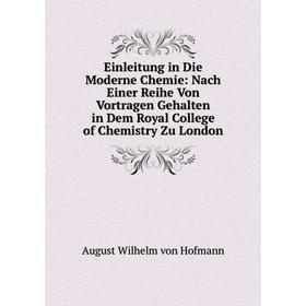 

Книга Einleitung in Die Moderne Chemie: Nach Einer Reihe Von Vortragen Gehalten in Dem Royal College of Chemistry Zu London