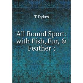 

Книга All Round Sport: with Fish, Fur, & Feather