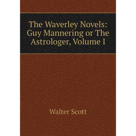 

Книга The Waverley Novels: Guy Mannering or The Astrologer, Volume I