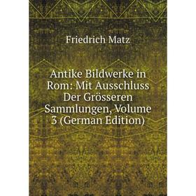 

Книга Antike Bildwerke in Rom: Mit Ausschluss Der Grösseren Sammlungen, Volume 3 (German Edition)