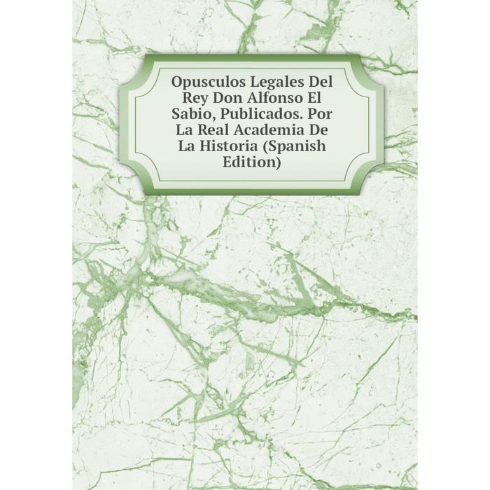 фото Книга opusculos legales del rey don alfonso el sabio, publicados por la real academia de la historia nobel press