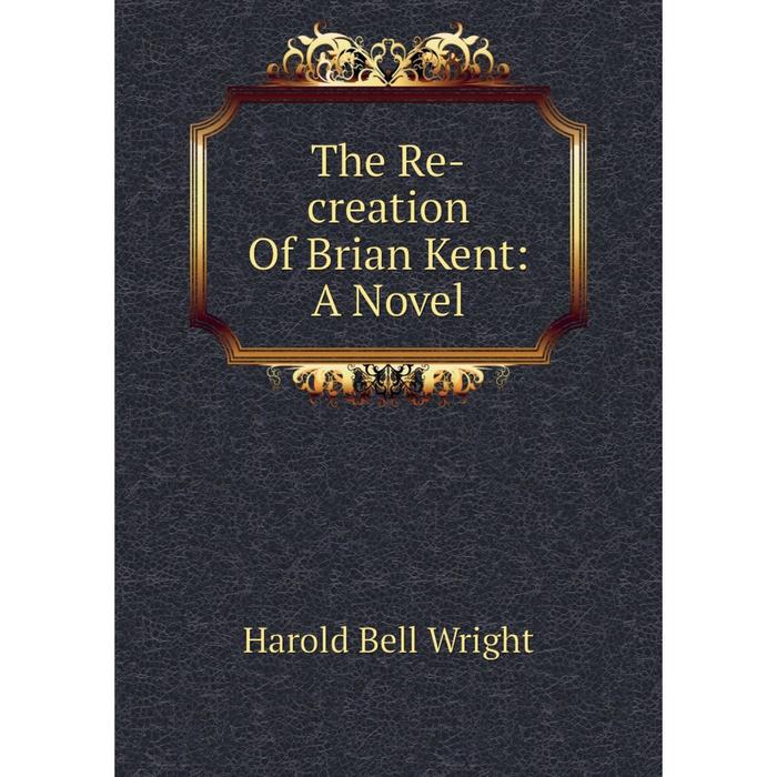 фото Книга the re-creation of brian kent: a novel nobel press