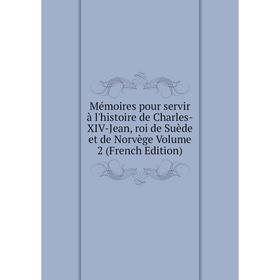 

Книга Mémoires pour servir à l'histoire de Charles-XIV-Jean, roi de Suède et de Norvège Volume 2