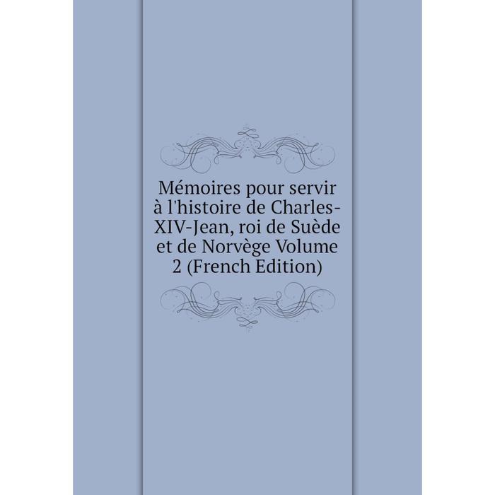 фото Книга mémoires pour servir à l'histoire de charles-xiv-jean, roi de suède et de norvège volume 2 nobel press