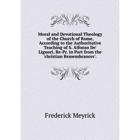 

Книга Moral and Devotional Theology of the Church of Rome, According to the Authoritative Teaching of S Alfonso De' Liguori Re-Pr in Part from the 'ch