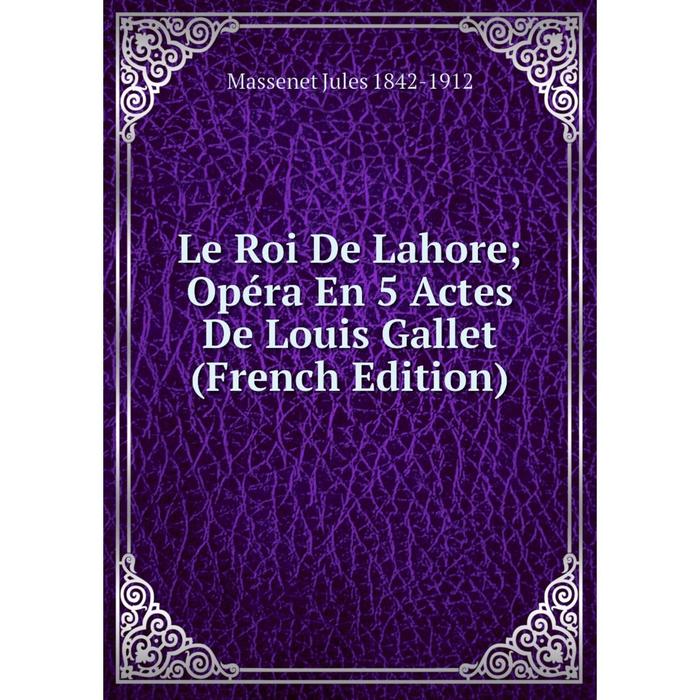 фото Книга le roi de lahore opéra en 5 actes de louis gallet nobel press