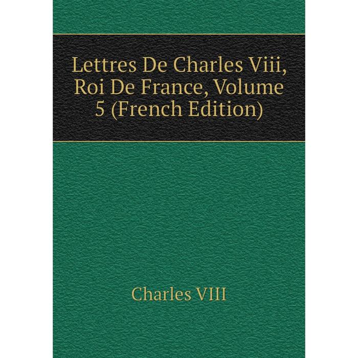 фото Книга lettres de charles viii, roi de france, volume 5 nobel press