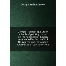 

Книга German, Flemish and Dutch schools of painting: based on the handbook of Kugler, re-modelled by the late Prof. Dr. Waagen and thoroughly revised