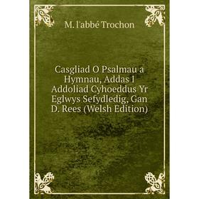

Книга Casgliad O Psalmau a Hymnau, Addas I Addoliad Cyhoeddus Yr Eglwys Sefydledig, Gan D. Rees (Welsh Edition)