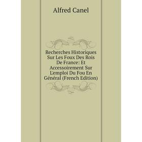 

Книга Recherches Historiques Sur Les Foux Des Rois De France: Et Accessoirement Sur L'emploi Du Fou En Général (French Edition)