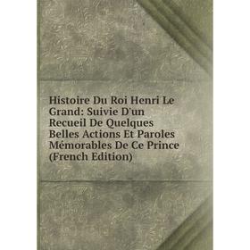 

Книга Histoire Du Roi Henri Le Grand: Suivie D'un Recueil De Quelques Belles Actions Et Paroles Mémorables De Ce Prince (French Edition)