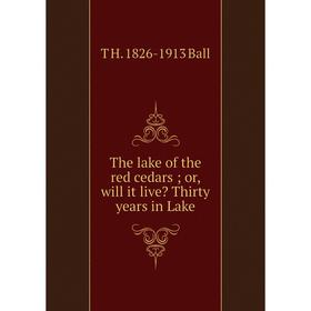 

Книга The lake of the red cedars or, will it live Thirty years in Lake