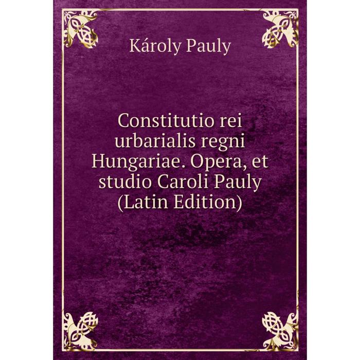 фото Книга constitutio rei urbarialis regni hungariae. opera, et studio caroli pauly (latin edition) nobel press