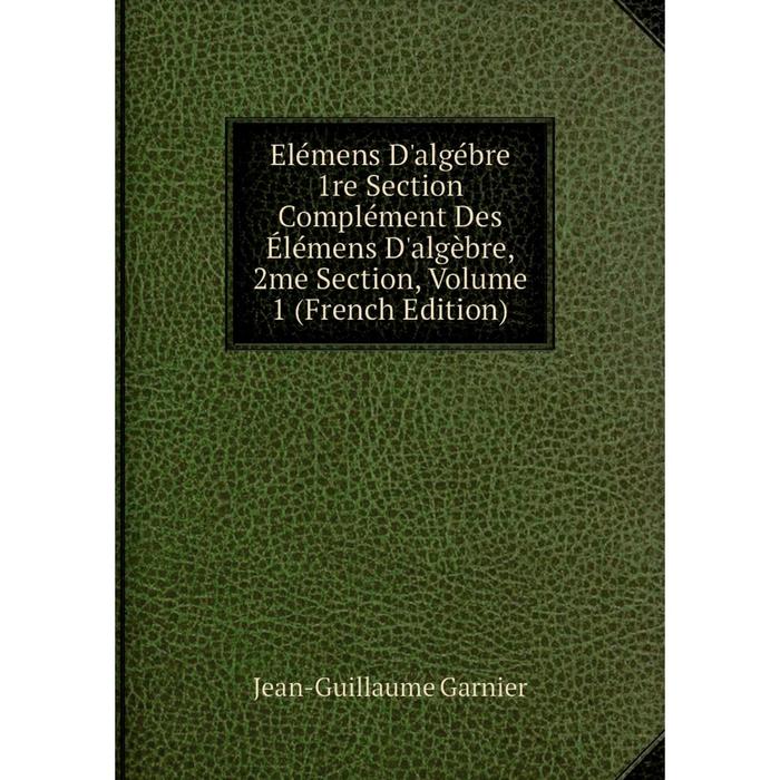 фото Книга elémens d'algébre 1re section complément des élémens d'algèbre, 2me section, volume 1 (french edition) nobel press