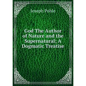

Книга God The Author of Nature and the Supernatural A Dogmatic Treatise