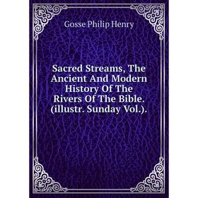 

Книга Sacred Streams, The Ancient And Modern History Of The Rivers Of The Bible. (illustr. Sunday Vol.).