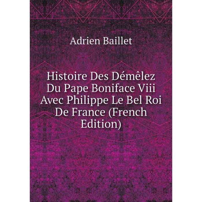 фото Книга histoire des démêlez du pape boniface viii avec philippe le bel roi de france (french edition) nobel press