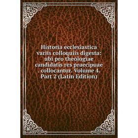 

Книга Historia ecclesiastica variis colloquiis digesta: ubi pro theologiae candidatis res praecipuae. collocantur. Volume 4. Part 2 (Latin Edition)