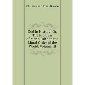 

Книга God in History: Or, The Progress of Man's Faith in the Moral Order of the World, Volume III