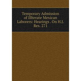 

Книга Temporary Admission of Illterate Mexican Laborers: Hearings. On H.J. Res. 271