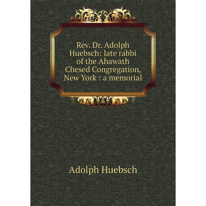 фото Книга rev. dr. adolph huebsch: late rabbi of the ahawath chesed congregation, new york: a memorial nobel press