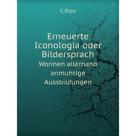 

Книга Erneuerte Iconologia oder Bildersprach Worinen allerhand anmuhtige Aussbildungen