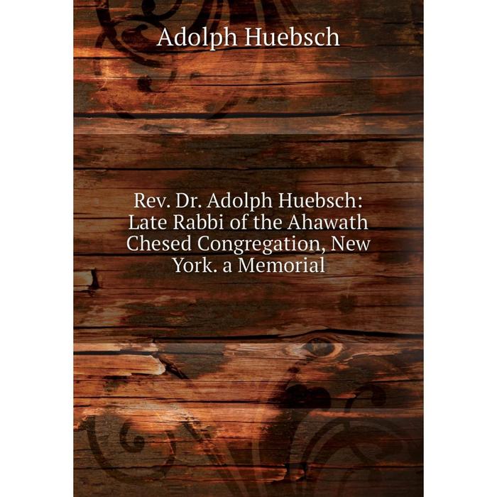 фото Книга rev. dr. adolph huebsch: late rabbi of the ahawath chesed congregation, new york. a memorial nobel press