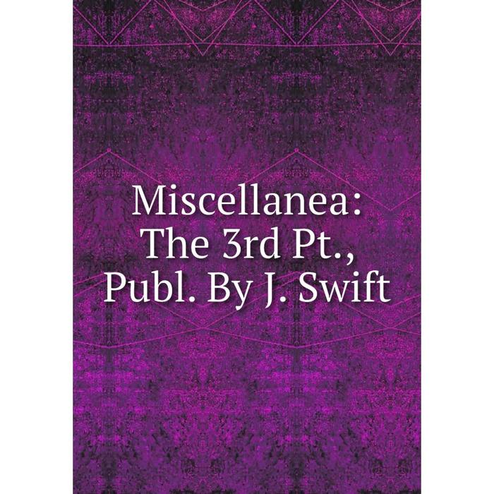 фото Книга miscellanea: the 3rd pt, publ by j swift nobel press