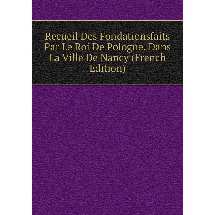 фото Книга recueil des fondationsfaits par le roi de pologne. dans la ville de nancy (french edition) nobel press