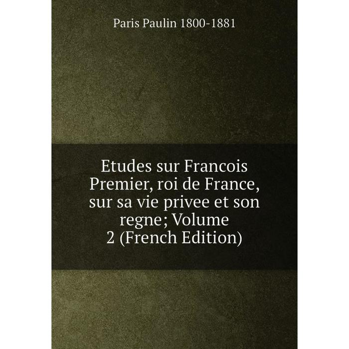 фото Книга etudes sur francois premier, roi de france, sur sa vie privee et son regne volume 2 (french edition) nobel press