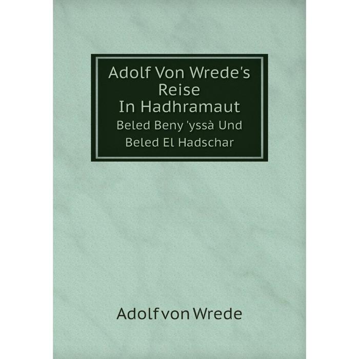 фото Книга adolf von wrede's reise in hadhramaut beled beny 'yssà und beled el hadschar nobel press