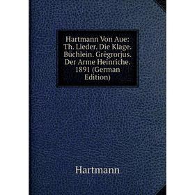 

Книга Hartmann Von Aue: Th. Lieder. Die Klage. Büchlein. Grêgrorjus. Der Arme Heinriche. 1891 (German Edition)