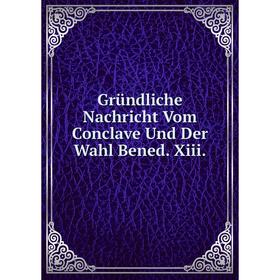 

Книга Gründliche Nachricht Vom Conclave Und Der Wahl Bened. Xiii.