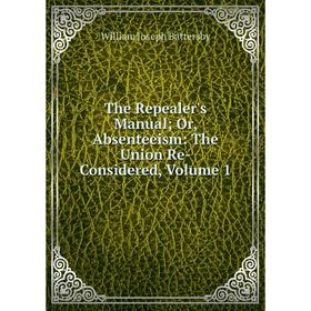 

Книга The Repealer's Manual Or, Absenteeism: The Union Re-Considered, Volume 1