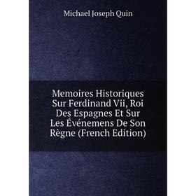 

Книга Memoires Historiques Sur Ferdinand Vii, Roi Des Espagnes Et Sur Les Événemens De Son Règne