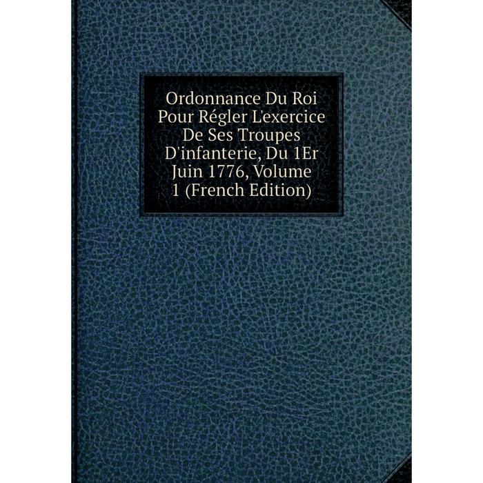 фото Книга ordonnance du roi pour régler l'exercice de ses troupes d'infanterie, du 1er juin 1776, volume 1 nobel press