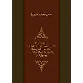 

Книга Cuchulain of Muirthemme: The Story of the Men of the Red Branch of Ulster