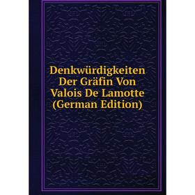 

Книга Denkwürdigkeiten Der Gräfin Von Valois De Lamotte (German Edition)