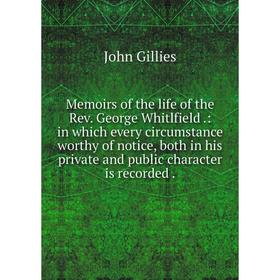 

Книга Memoirs of the life of the Rev George Whitlfield: in which every circumstance worthy of notice, both in his private and public character is reco