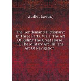 

Книга The Gentleman's Dictionary: In Three Parts. Viz. I. The Art Of Riding The Great Horse. Ii. The Military Art. Iii. The Art Of Navigation.