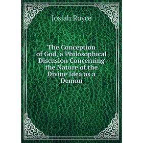 

Книга The Conception of God, a Philosophical Discusion Concerning the Nature of the Divine Idea as a Demon