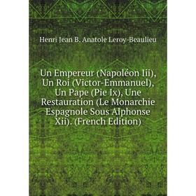 

Книга Un Empereur (Napoléon Iii), Un Roi (Victor-Emmanuel), Un Pape (Pie Ix), Une Restauration (Le Monarchie Espagnole Sous Alphonse Xii). (French Edi