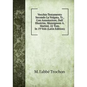 

Книга Vecchio Testamento Secondo La Volgata, Tr., Con Annotazioni, Dall' Illustriss. Monsignore A. Martini. 22 Tom. In 19 Vols (Latin Edition)