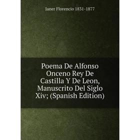 

Книга Poema De Alfonso Onceno Rey De Castilla Y De Leon, Manuscrito Del Siglo Xiv (Spanish Edition)
