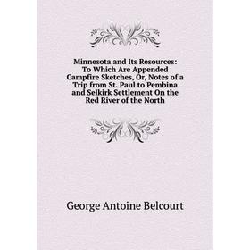 

Книга Minnesota and Its Resources: To Which Are Appended Campfire Sketches, Or, Notes of a Trip from St Paul to Pembina and Selkirk Settlement On the