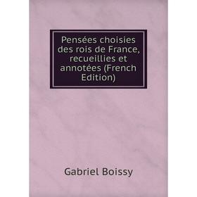 

Книга Pensées choisies des rois de France, recueillies et annotées (French Edition)