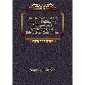 

Книга The History of Wem, and the Following Villages and Townships, Viz. Edstaston, Cotton &c