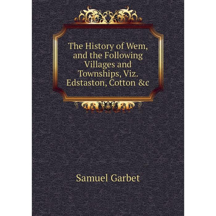 фото Книга the history of wem, and the following villages and townships, viz. edstaston, cotton &c nobel press